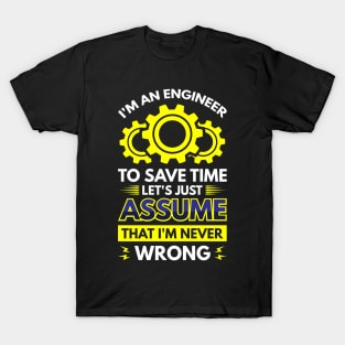 I'm An Engineer To Save Time Let's Just Assume That I'm Never Wrong T-Shirt